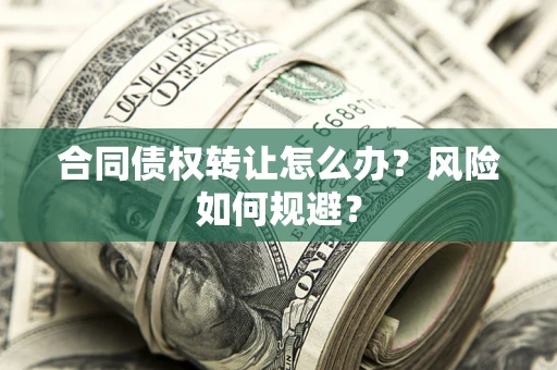 济南合同债权转让怎么办？风险如何规避？