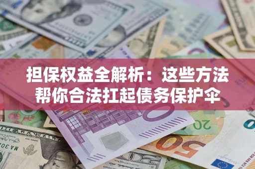 济南担保权益全解析：这些方法帮你合法扛起债务保护伞