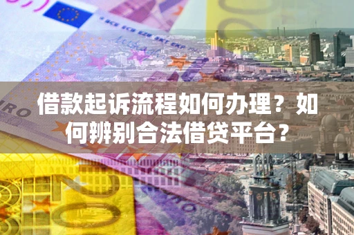 济南借款起诉流程如何办理？如何辨别合法借贷平台？
