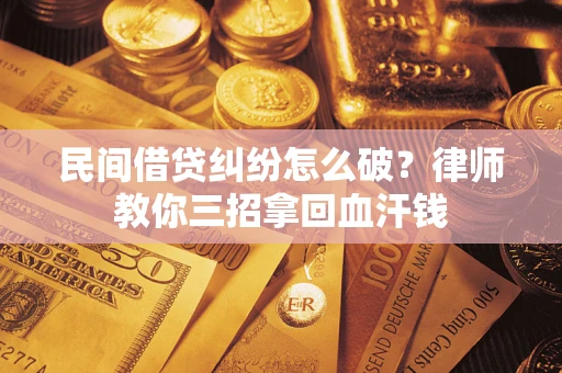 济南民间借贷纠纷怎么破？律师教你三招拿回血汗钱