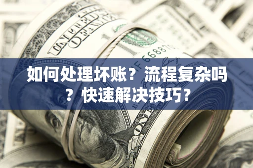 济南如何处理坏账？流程复杂吗？快速解决技巧？