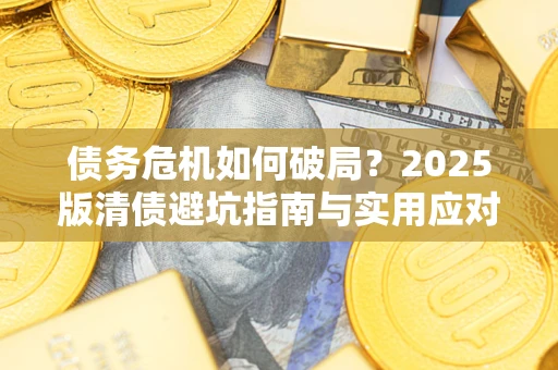 济南债务危机如何破局？2025版清债避坑指南与实用应对策略