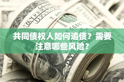 济南共同债权人如何追债？需要注意哪些风险？