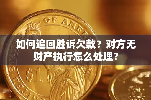 济南如何追回胜诉欠款？对方无财产执行怎么处理？