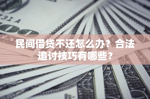 济南民间借贷不还怎么办？合法追讨技巧有哪些？