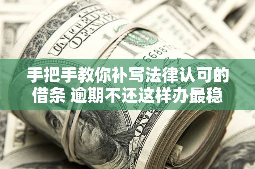 济南手把手教你补写法律认可的借条 逾期不还这样办最稳妥