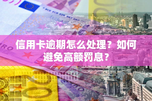 济南信用卡逾期怎么处理？如何避免高额罚息？