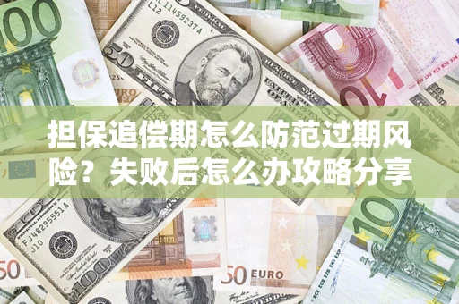 济南担保追偿期怎么防范过期风险？失败后怎么办攻略分享