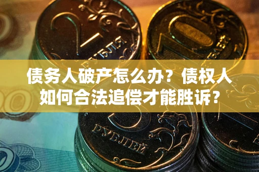 济南债务人破产怎么办？债权人如何合法追偿才能胜诉？