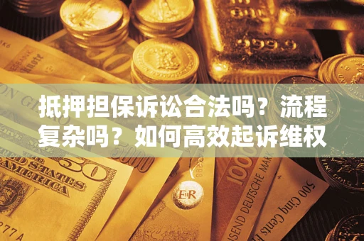 济南抵押担保诉讼合法吗？流程复杂吗？如何高效起诉维权？