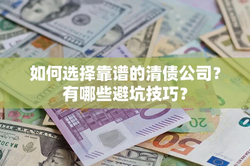 济南如何选择靠谱的清债公司？有哪些避坑技巧？