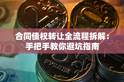 济南合同债权转让全流程拆解：手把手教你避坑指南