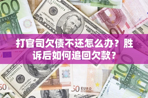 济南打官司欠债不还怎么办？胜诉后如何追回欠款？