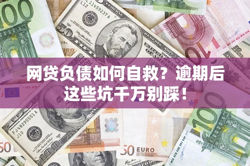 济南网贷负债如何自救？逾期后这些坑千万别踩！