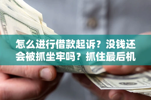 济南怎么进行借款起诉？没钱还会被抓坐牢吗？抓住最后机会！