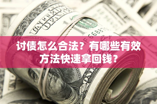 济南讨债怎么合法？有哪些有效方法快速拿回钱？