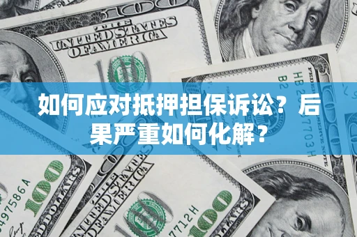 济南如何应对抵押担保诉讼？后果严重如何化解？