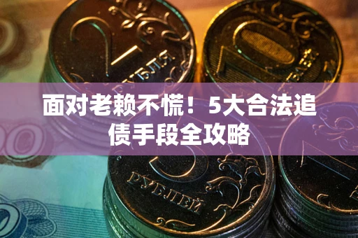 济南面对老赖不慌！5大合法追债手段全攻略