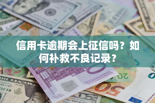 济南信用卡逾期会上征信吗？如何补救不良记录？