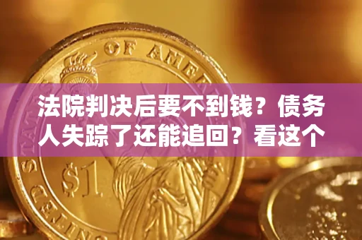 济南法院判决后要不到钱？债务人失踪了还能追回？看这个方法！