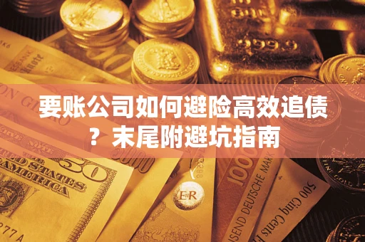济南要账公司如何避险高效追债？末尾附避坑指南