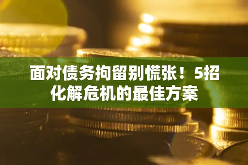 济南面对债务拘留别慌张！5招化解危机的最佳方案