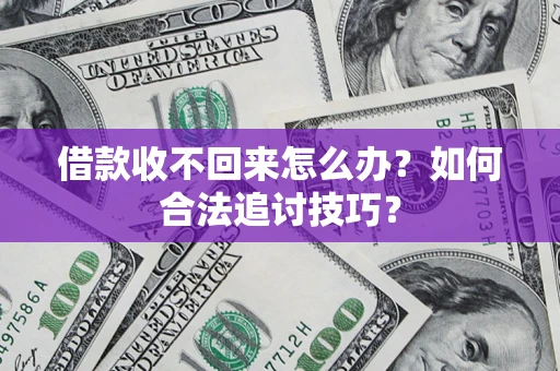 济南借款收不回来怎么办？如何合法追讨技巧？