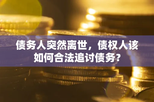 济南债务人突然离世，债权人该如何合法追讨债务？