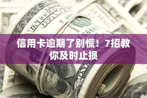 济南信用卡逾期了别慌！7招教你及时止损