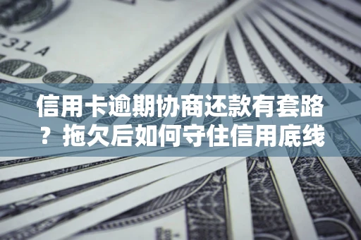 济南信用卡逾期协商还款有套路？拖欠后如何守住信用底线？