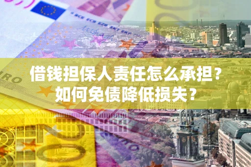 济南借钱担保人责任怎么承担？如何免债降低损失？