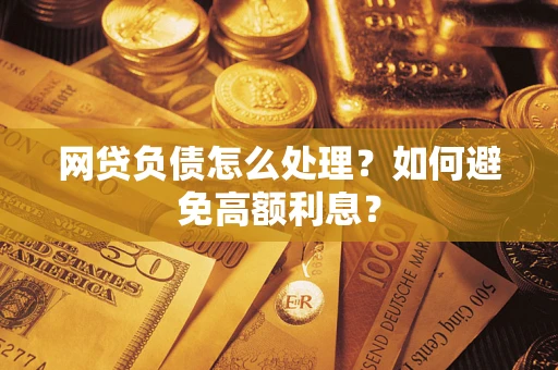 济南网贷负债怎么处理？如何避免高额利息？