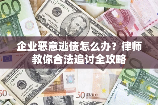 济南企业恶意逃债怎么办？律师教你合法追讨全攻略