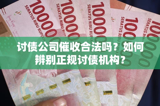 济南讨债公司催收合法吗？如何辨别正规讨债机构？