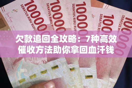 济南欠款追回全攻略：7种高效催收方法助你拿回血汗钱