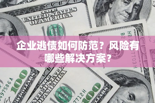 济南企业逃债如何防范？风险有哪些解决方案？