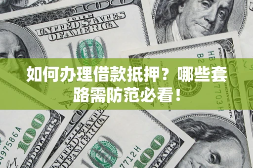 济南如何办理借款抵押？哪些套路需防范必看！