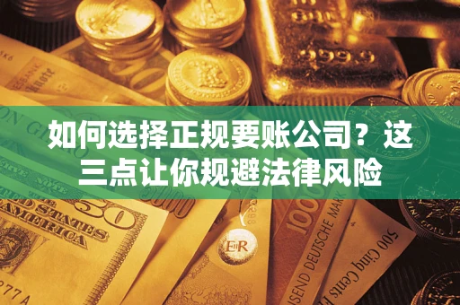 济南如何选择正规要账公司？这三点让你规避法律风险