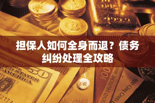 济南担保人如何全身而退？债务纠纷处理全攻略