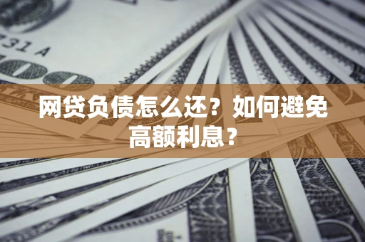 济南网贷负债怎么还？如何避免高额利息？
