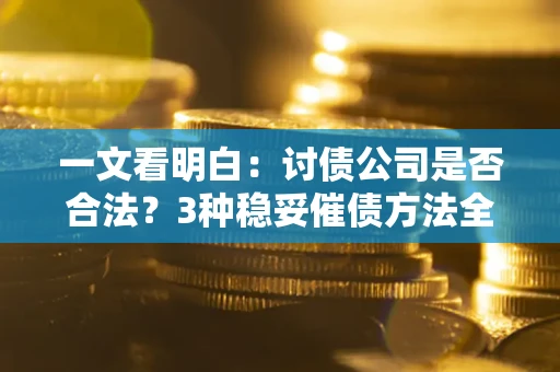 济南一文看明白：讨债公司是否合法？3种稳妥催债方法全解析