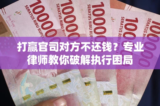 济南打赢官司对方不还钱？专业律师教你破解执行困局