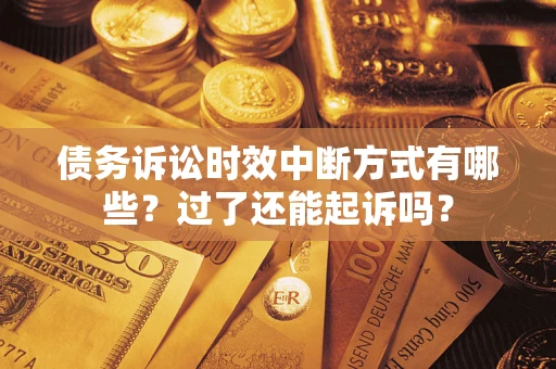 济南债务诉讼时效中断方式有哪些？过了还能起诉吗？
