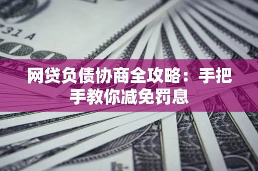 济南网贷负债协商全攻略：手把手教你减免罚息