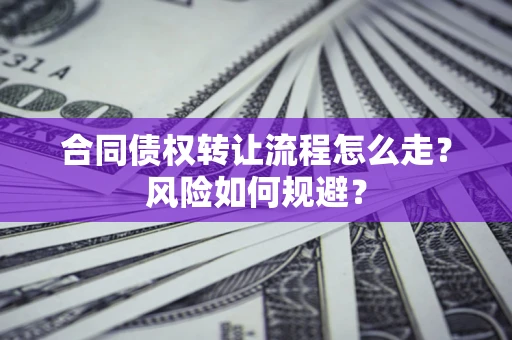 济南合同债权转让流程怎么走？风险如何规避？