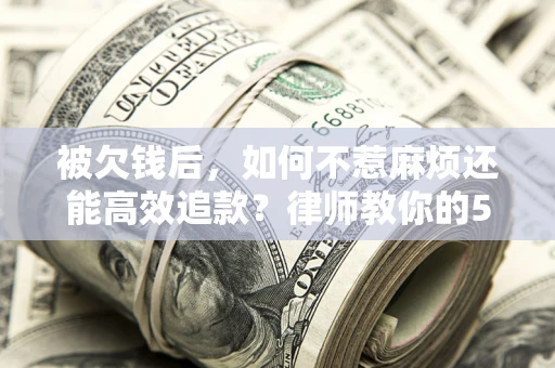 济南被欠钱后，如何不惹麻烦还能高效追款？律师教你的5步合法讨债法