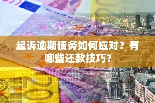 济南起诉逾期债务如何应对？有哪些还款技巧？