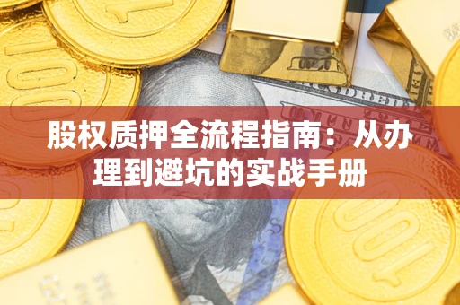 济南股权质押全流程指南：从办理到避坑的实战手册