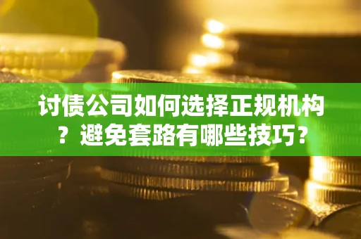 济南讨债公司如何选择正规机构？避免套路有哪些技巧？
