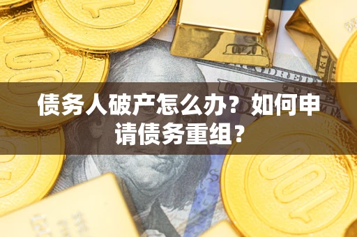 济南债务人破产怎么办？如何申请债务重组？